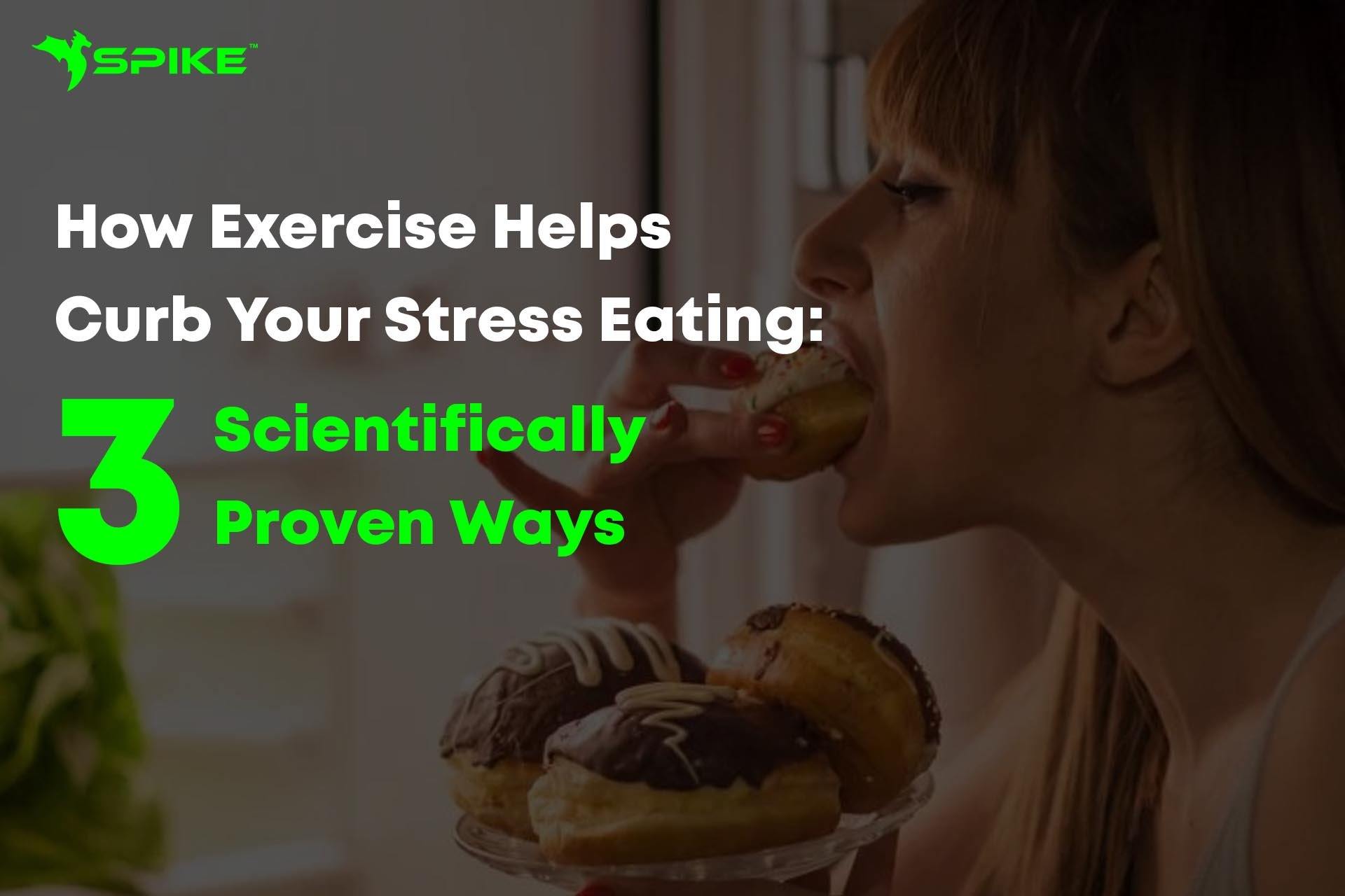 How Exercise Helps Curb Your Stress Eating: 3 Scientifically Proven Ways - Spike